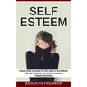 Self esteem: With Self Confidence and Positive Affirmations Through Manipulation Thinking (Powerful Guide to Increase Your Self-esteem in One Weekend!