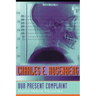 Our Present Complaint: American Medicine, Then and Now