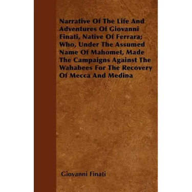 Narrative of the Life and Adventures of Giovanni Finati, Native of Ferrara; Who, Under the Assumed Name of Mahomet, Made the Campaigns Against the Wah
