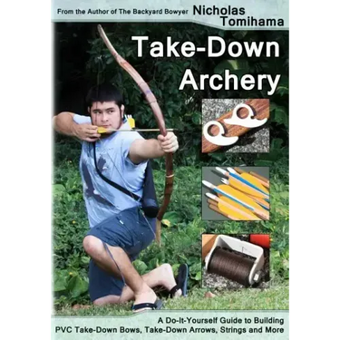 Take-Down Archery: A Do-It-Yourself Guide to Building PVC Take-Down Bows, Take-Down Arrows, Strings and More