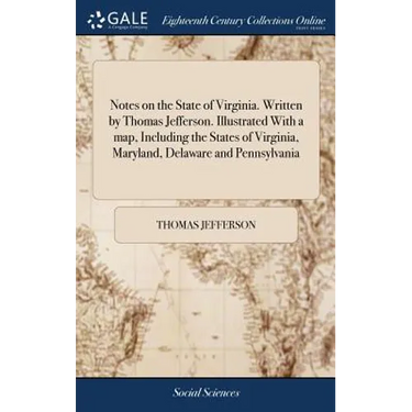 Notes on the State of Virginia. Written by Thomas Jefferson. Illustrated With a map, Including the States of Virginia, Maryland, Delaware and Pennsylv
