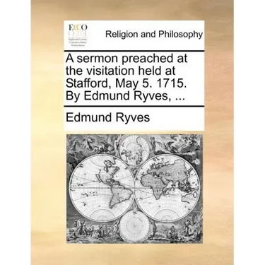 A Sermon Preached at the Visitation Held at Stafford, May 5. 1715. by Edmund Ryves, ...