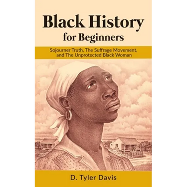 Black History for Beginners: Sojourner Truth, The Suffrage Movement, and The Unprotected Black Woman