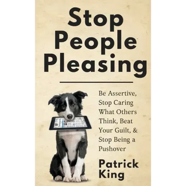 Stop People Pleasing: Be Assertive, Stop Caring What Others Think, Beat Your Guilt, & Stop Being a Pushover