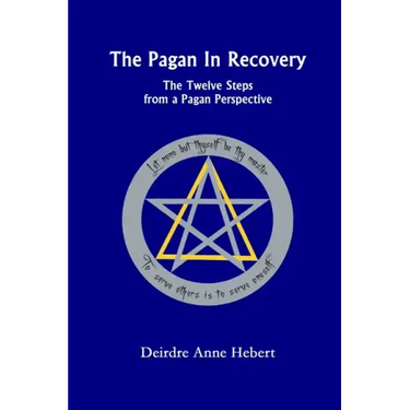 The Pagan In Recovery: The Twelve Steps From A Pagan Perspective