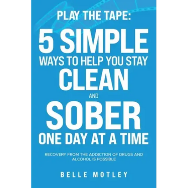 Play the Tape: 5 Simple Ways to Help You Get CLEAN and SOBER One Day at a Time Recovery From the Addiction of Drugs and Alcohol is Possible