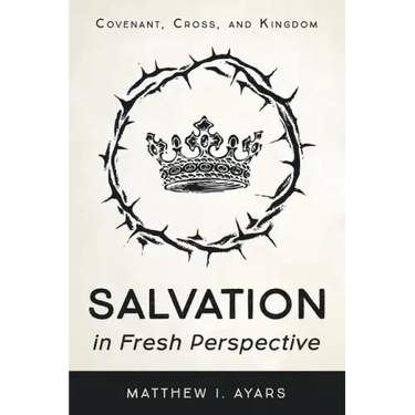Salvation in Fresh Perspective: Covenant, Cross, and Kingdom