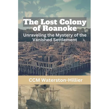 The Lost Colony of Roanoke: Unraveling the Mystery of the Vanished Settlement