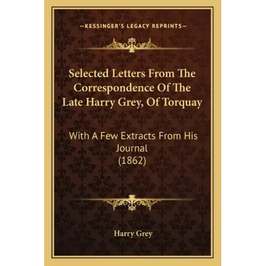 Selected Letters from the Correspondence of the Late Harry Grey, of Torquay: With a Few Extracts from His Journal (1862)