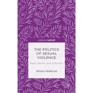 The Politics of Sexual Violence: Rape, Identity and Feminism
