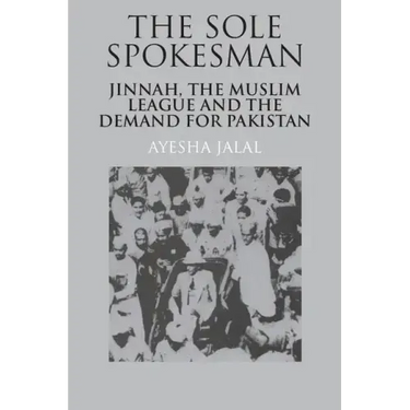 The Sole Spokesman: Jinnah, the Muslim League and the Demand for Pakistan