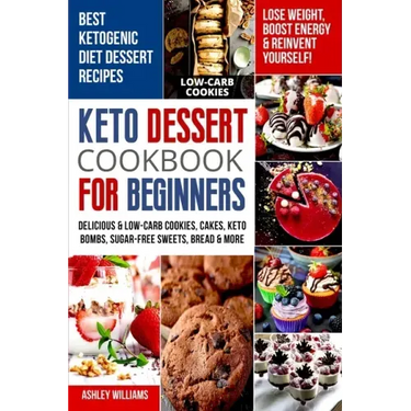 Keto Dessert Cookbook For Beginners: Delicoius & Low-Carb Cookies, Cakes, Keto Bombs, Sugar-Free Sweets, Bread & More Ketogenic Diet Recipes Lose Weig