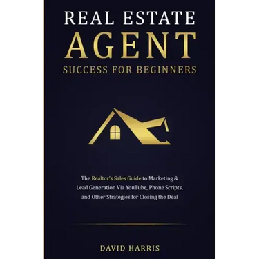Real Estate Agent Success for Beginners: The Realtor's Sales Guide to Marketing & Lead Generation via YouTube, Phone Scripts, and Other Strategies for