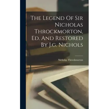 The Legend Of Sir Nicholas Throckmorton, Ed. And Restored By J.g. Nichols