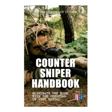 Counter Sniper Handbook - Eliminate the Risk with the Official US Army Manual: Suitable Countersniping Equipment, Rifles, Ammunition, Noise and Muzzle