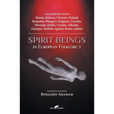 Spirit Beings in European Folklore 3: 255 descriptions - Russia, Belarus, Ukraine, Poland, Romania, Hungary, Bulgaria, Czechia, Slovenia, Serbia, Croa