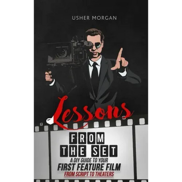 Lessons from the Set: A DIY Filmmaking Guide to Your First Feature Film, from Script to Theaters