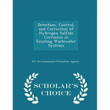 Detection, Control, and Correction of Hydrogen Sulfide Corrosion in Existing Wastewater Systems - Scholar's Choice Edition
