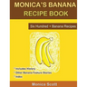 Monica's Banana Recipe Book Six Hundred + Banana Recipes: Six Hundred + Banana Recipes