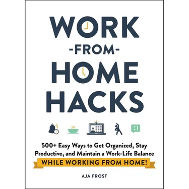 Work-From-Home Hacks: 500+ Easy Ways to Get Organized, Stay Productive, and Maintain a Work-Life Balance While Working from Home!