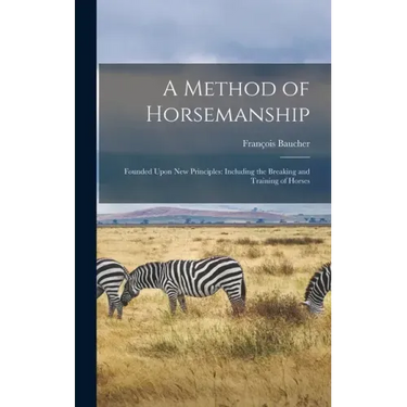 A Method of Horsemanship: Founded Upon new Principles: Including the Breaking and Training of Horses
