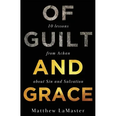 Of Guilt And Grace: Ten Lessons from Achan about Sin and Salvation