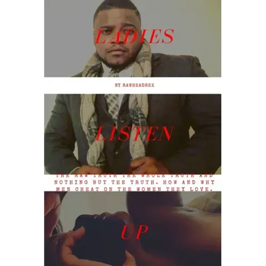 Ladies Listen Up: The Raw Truth The Whole Truth and Nothing but The Truth How and Why Men Cheat On The Women They Love