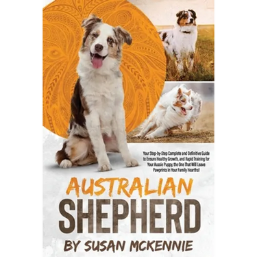 Australian Shepherd: Your Step-by-Step Complete and Definitive Guide to Ensure Healthy Growth, and Rapid Training for Your Aussie Puppy, th