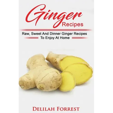 Ginger Recipes: Reverse Disease, Rejuvenate Your Body, Delicious Ginger Recipes, Heal Your Body, Successfully Detox Your Body Using Gi