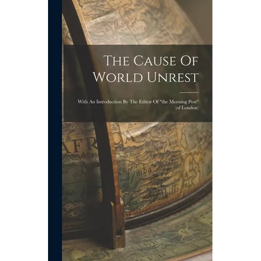 The Cause Of World Unrest: With An Introduction By The Editor Of "the Morning Post" (of London)