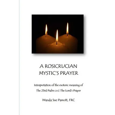 A Rosicrusian Mystic's Prayer: interpretation of the esoteric meanings of The 23rd Psalm and The Lord's Prayer