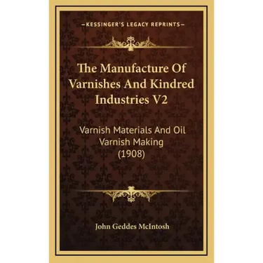 The Manufacture of Varnishes and Kindred Industries V2: Varnish Materials and Oil Varnish Making (1908)