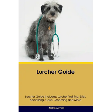 Lurcher Guide Lurcher Guide Includes: Lurcher Training, Diet, Socializing, Care, Grooming, and More
