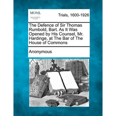 The Defence of Sir Thomas Rumbold, Bart. as It Was Opened by His Counsel, Mr. Hardinge, at the Bar of the House of Commons