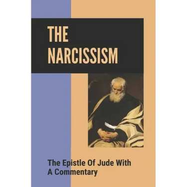 The Narcissism: The Epistle Of Jude With A Commentary: Narcissistic Characters In The Bible