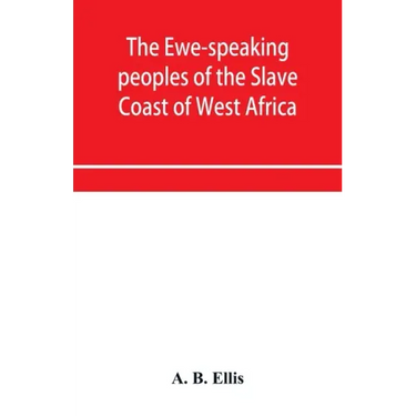The Ewe-speaking peoples of the Slave Coast of West Africa, their religion, manners, customs, laws, languages, &c.
