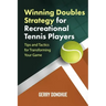 Winning Doubles Strategy for Recreational Tennis Players: Tips and Tactics to Transform Your Game