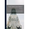 The English Bible; an External and Critical History of the Various English Translations of Scripture, With Remarks on the Need of Revising the English