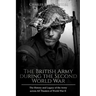 The British Army during the Second World War: The History and Legacy of the Army across All Theaters of World War II