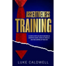 Assertiveness Training: 10 Simple Steps How to Become an Assertive Leader, Stand Up, speak up, and Take Control of Your Life