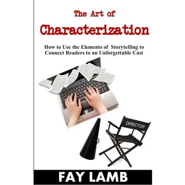 The Art of Characterization: How to Use the Elements of Storytelling to Connect Readers to an Unforgettable Cast