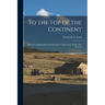 To the top of the Continent; Discovery, Exploration and Adventure in Sub-arctic Alaska. The First As
