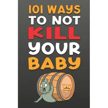 101 Ways To NOT Kill Your Baby: Cautionary tales for new parents
