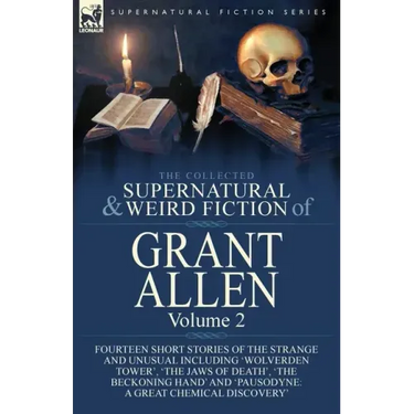 The Collected Supernatural and Weird Fiction of Grant Allen: Volume 2-Fourteen Short Stories of the Strange and Unusual Including 'Wolverden Tower', '