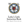 Luther's Little Instruction Book: The Small Catechism of Martin Luther