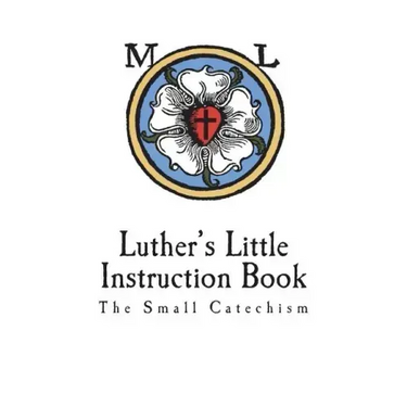 Luther's Little Instruction Book: The Small Catechism of Martin Luther