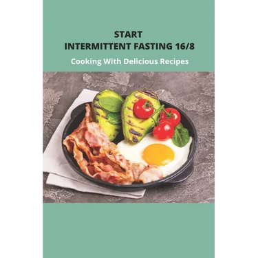 Start Intermittent Fasting 16/8: Cooking With Delicious Recipes: Simple Keto Intermittent Fasting Meal Plan