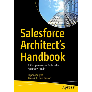 Salesforce Architect's Handbook: A Comprehensive End-To-End Solutions Guide