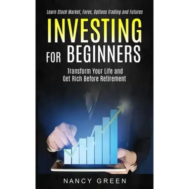 Investing for Beginners: Transform Your Life and Get Rich Before Retirement (Learn Stock Market, Forex, Options Trading and Futures)