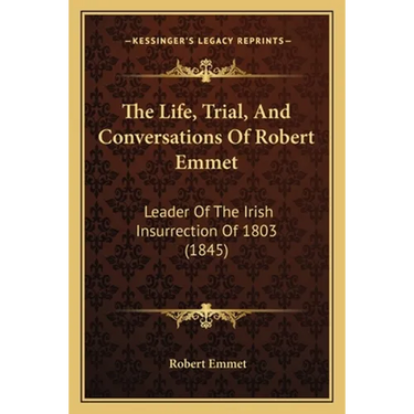 The Life, Trial, And Conversations Of Robert Emmet: Leader Of The Irish Insurrection Of 1803 (1845)